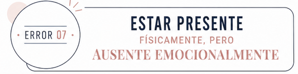 Error 07 badge on the left; banner reads 'ESTAR PRESENTE' with the subtitle 'FÍSICAMENTE, PERO AUSENTE EMOCIONALMENTE'.