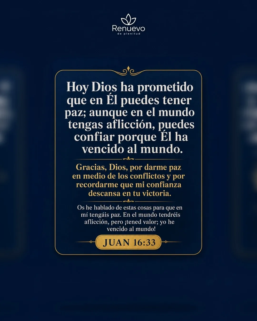 en Él puedes tener paz; aunque en el mundo tengas aflicción, puedes confiar porque Él ha vencido al mundo (Juan 16:33)