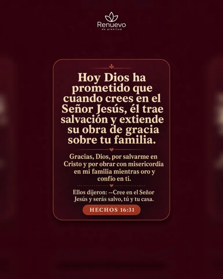 promesa-171-b92f3b77-84db-40bf-b6f4-8760bd08b5a5 - Renuevo De Plenitud cuando crees en el Señor Jesús, él trae salvación y extiende su obra de gracia sobre tu familia (Hechos 16:31)