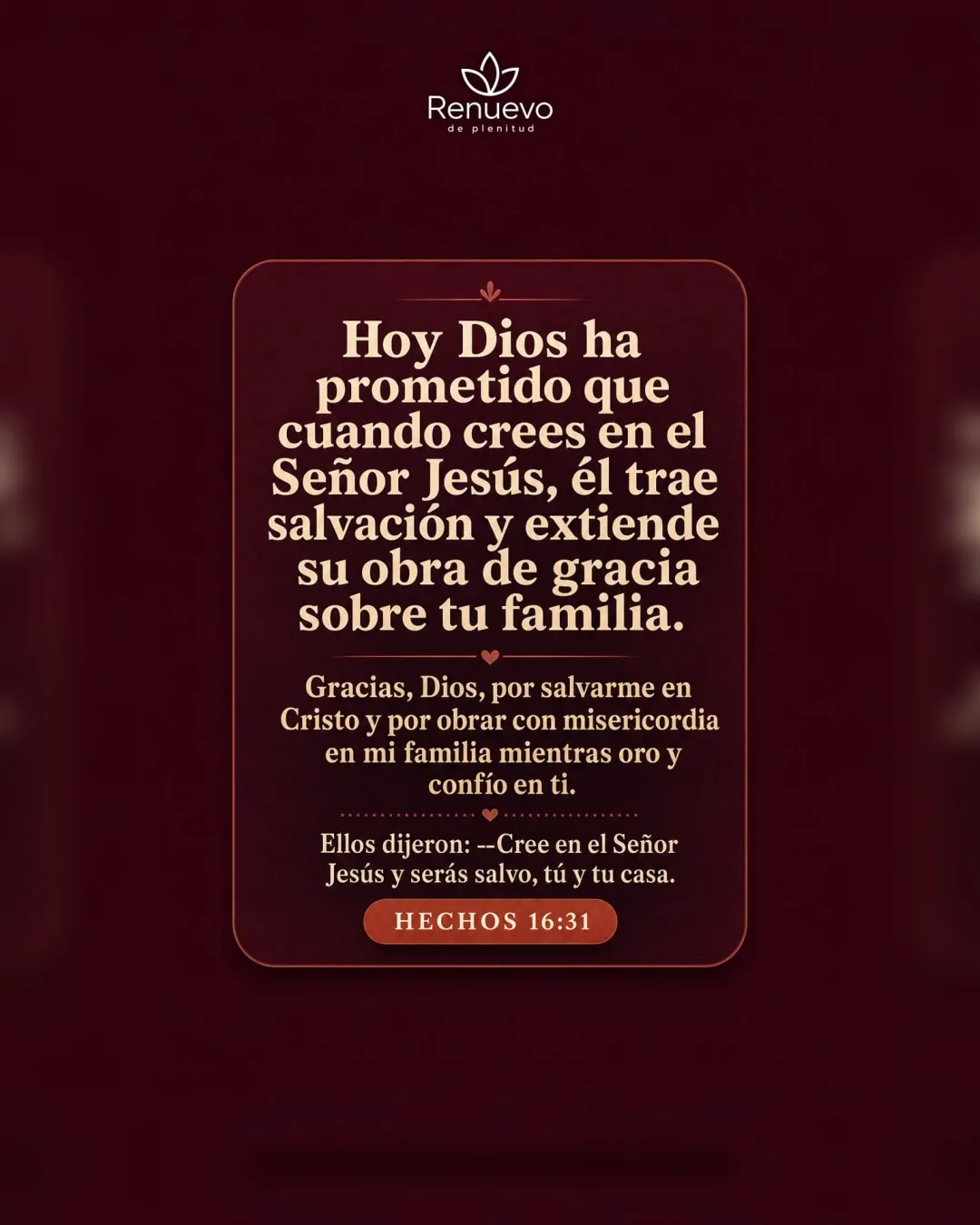promesa-171-b92f3b77-84db-40bf-b6f4-8760bd08b5a5 - Renuevo De Plenitud cuando crees en el Señor Jesús, él trae salvación y extiende su obra de gracia sobre tu familia (Hechos 16:31)