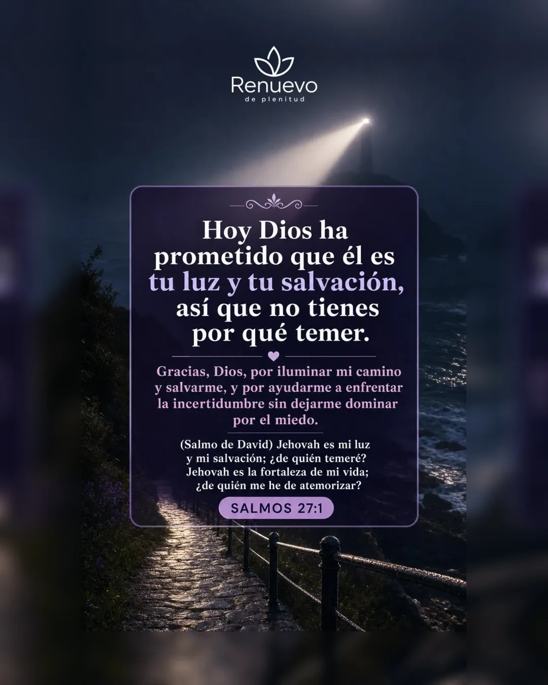 promesa-72-a3a30049-3eb0-40a9-8f70-a5960fe3ae52 - Renuevo De Plenitud Él es tu luz y tu salvación, así que no tienes por qué temer (Salmos 27:1)